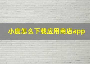 小度怎么下载应用商店app