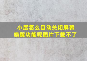 小度怎么自动关闭屏幕唤醒功能呢图片下载不了