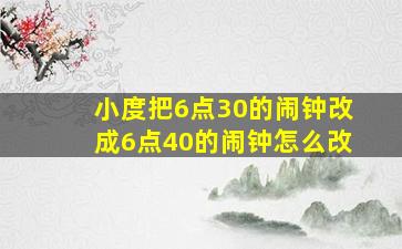 小度把6点30的闹钟改成6点40的闹钟怎么改