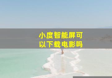 小度智能屏可以下载电影吗