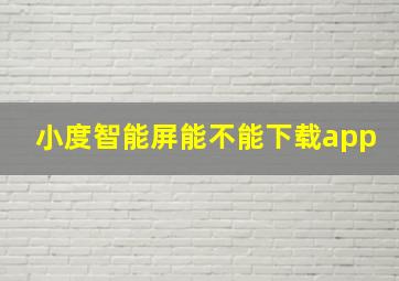 小度智能屏能不能下载app