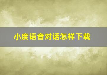 小度语音对话怎样下载