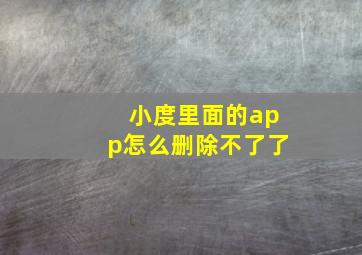 小度里面的app怎么删除不了了