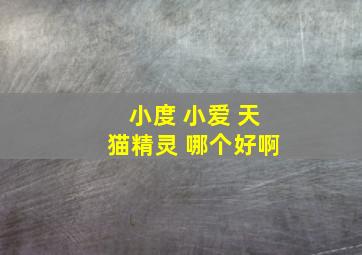 小度 小爱 天猫精灵 哪个好啊