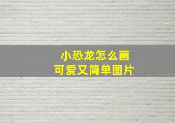 小恐龙怎么画可爱又简单图片