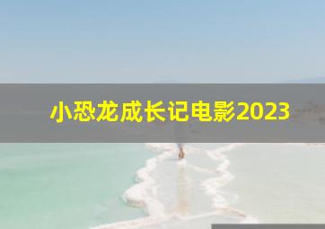 小恐龙成长记电影2023