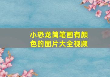 小恐龙简笔画有颜色的图片大全视频