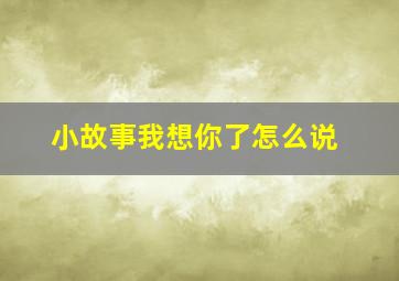 小故事我想你了怎么说