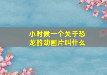 小时候一个关于恐龙的动画片叫什么