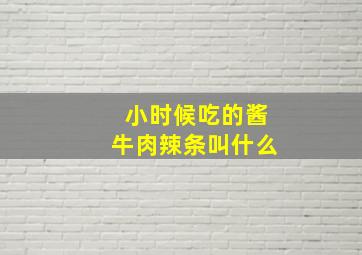 小时候吃的酱牛肉辣条叫什么