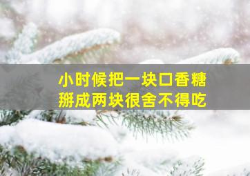 小时候把一块口香糖掰成两块很舍不得吃