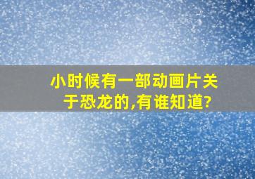 小时候有一部动画片关于恐龙的,有谁知道?