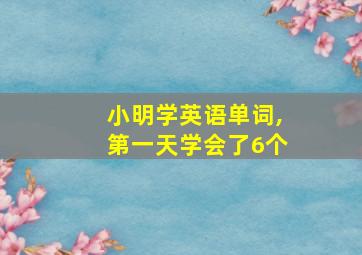 小明学英语单词,第一天学会了6个