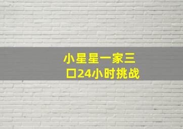 小星星一家三口24小时挑战