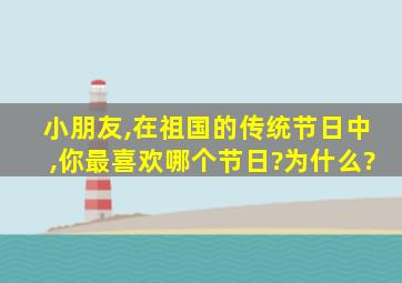 小朋友,在祖国的传统节日中,你最喜欢哪个节日?为什么?