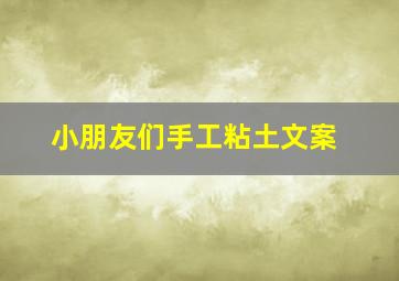 小朋友们手工粘土文案