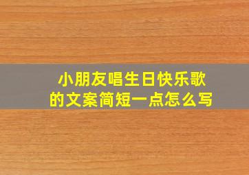 小朋友唱生日快乐歌的文案简短一点怎么写