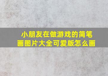 小朋友在做游戏的简笔画图片大全可爱版怎么画