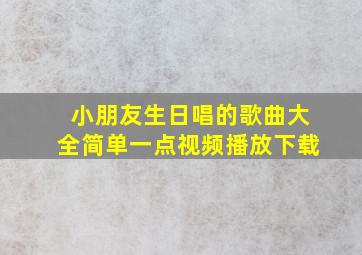 小朋友生日唱的歌曲大全简单一点视频播放下载