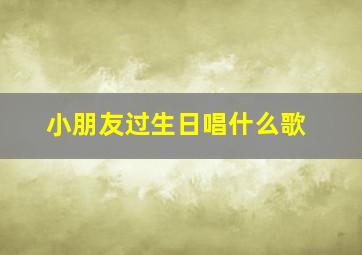 小朋友过生日唱什么歌