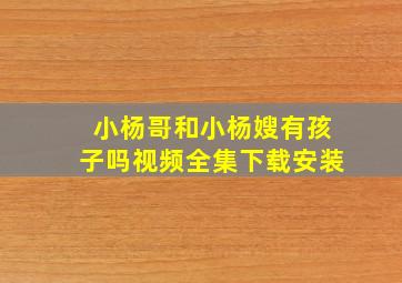 小杨哥和小杨嫂有孩子吗视频全集下载安装