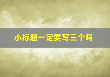 小标题一定要写三个吗