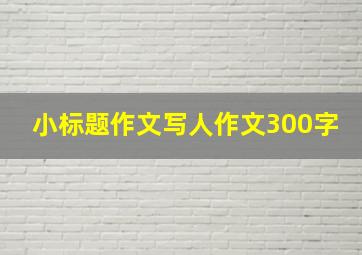 小标题作文写人作文300字