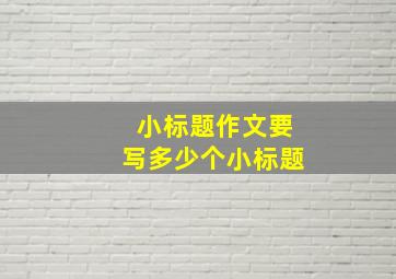 小标题作文要写多少个小标题