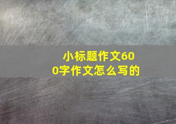 小标题作文600字作文怎么写的