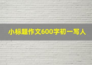 小标题作文600字初一写人