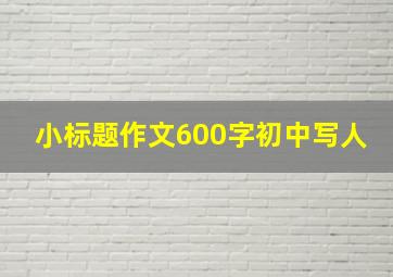 小标题作文600字初中写人