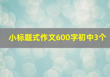 小标题式作文600字初中3个