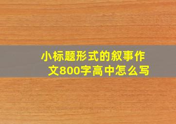 小标题形式的叙事作文800字高中怎么写