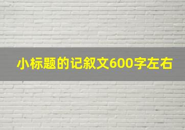 小标题的记叙文600字左右