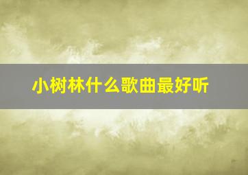 小树林什么歌曲最好听