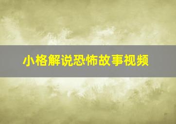 小格解说恐怖故事视频