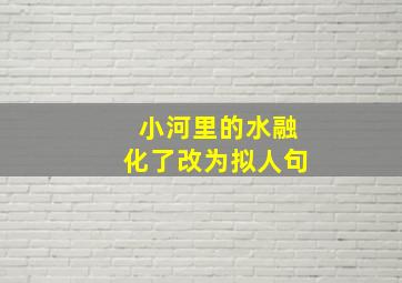 小河里的水融化了改为拟人句