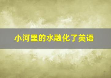 小河里的水融化了英语