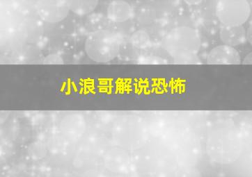 小浪哥解说恐怖