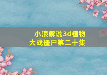 小浪解说3d植物大战僵尸第二十集