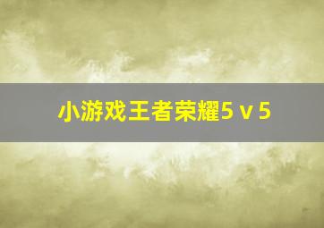 小游戏王者荣耀5ⅴ5