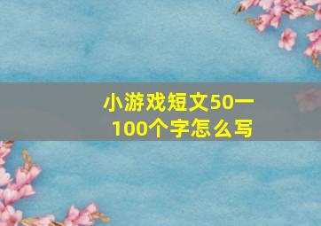 小游戏短文50一100个字怎么写