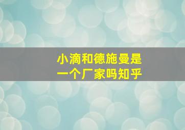 小滴和德施曼是一个厂家吗知乎