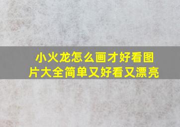 小火龙怎么画才好看图片大全简单又好看又漂亮