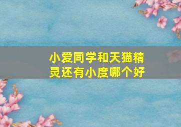 小爱同学和天猫精灵还有小度哪个好