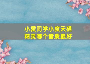 小爱同学小度天猫精灵哪个音质最好