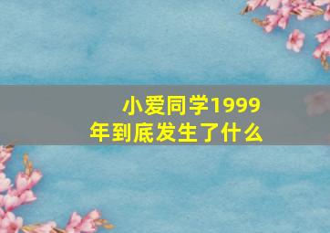 小爱同学1999年到底发生了什么