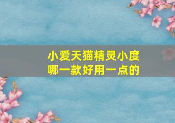 小爱天猫精灵小度哪一款好用一点的