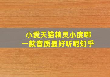 小爱天猫精灵小度哪一款音质最好听呢知乎