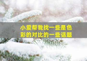 小爱帮我找一些是色彩的对比的一些话题